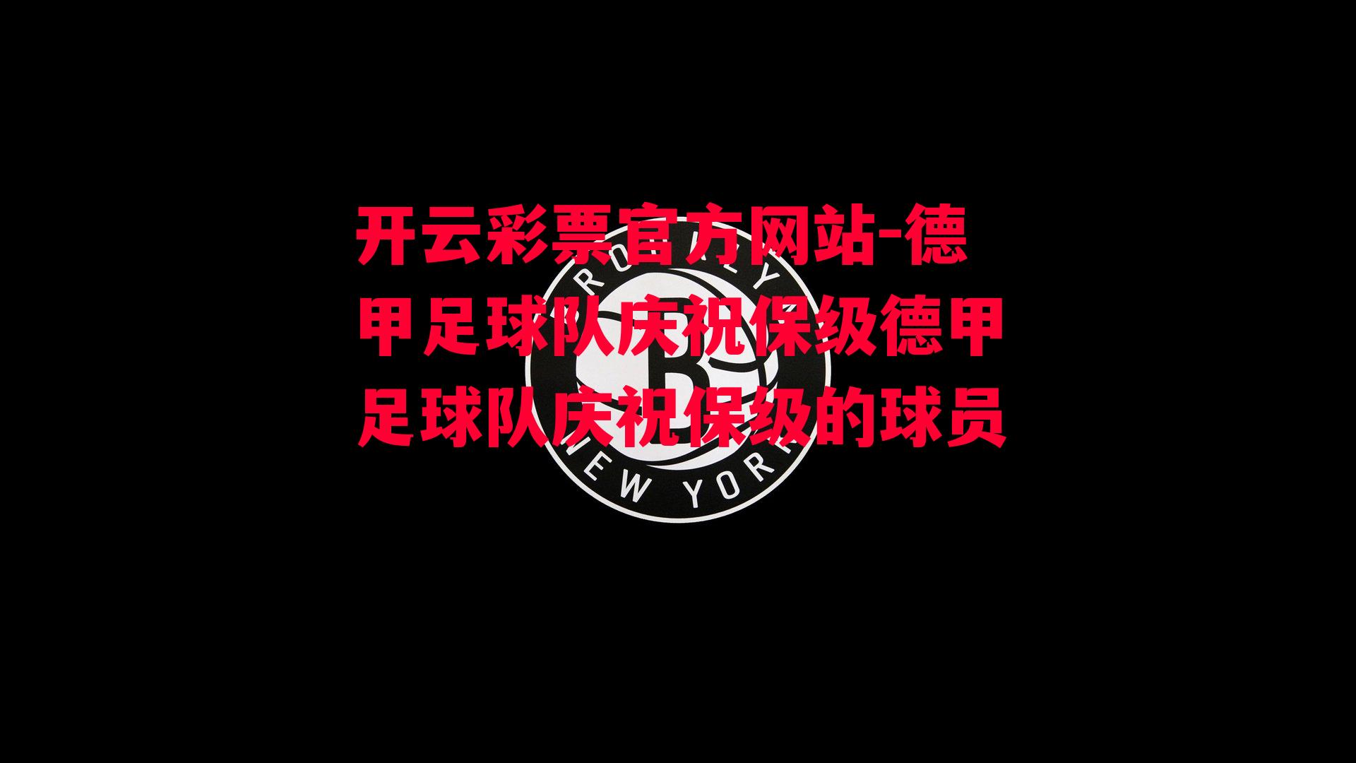 开云彩票官方网站-德甲足球队庆祝保级德甲足球队庆祝保级的球员