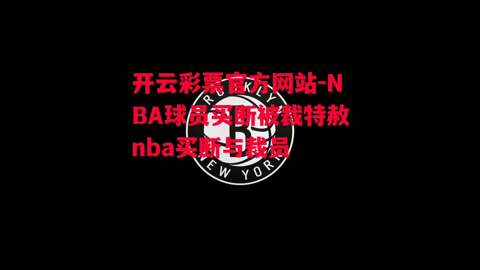 开云彩票官方网站-NBA球员买断被裁特赦nba买断与裁员